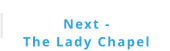 Next -  The Lady Chapel